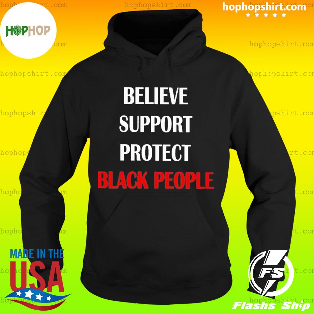 Believe Support Protect Black People Shirt Hoodie