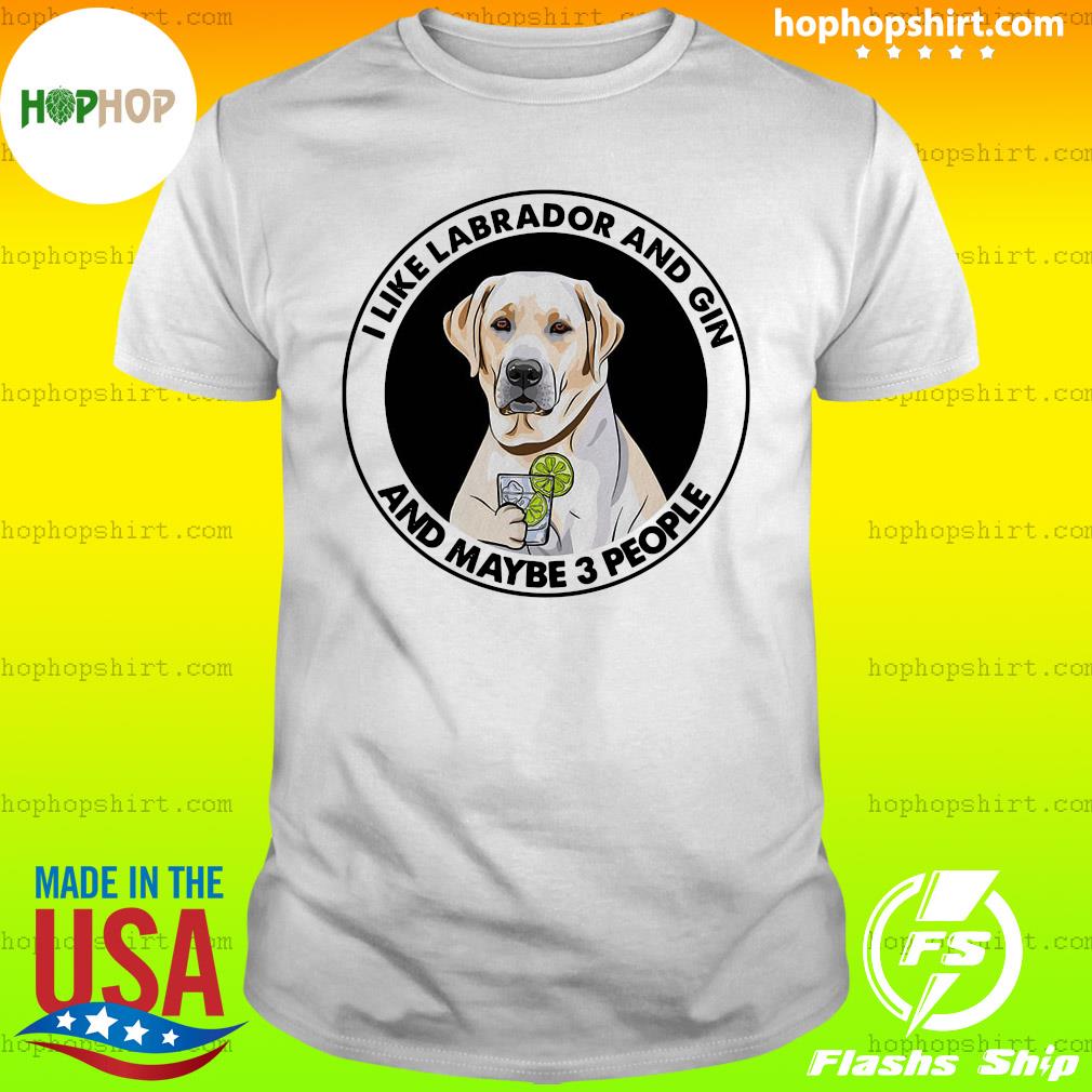 I Like Labrador And Gin And Maybe Three People Shirt