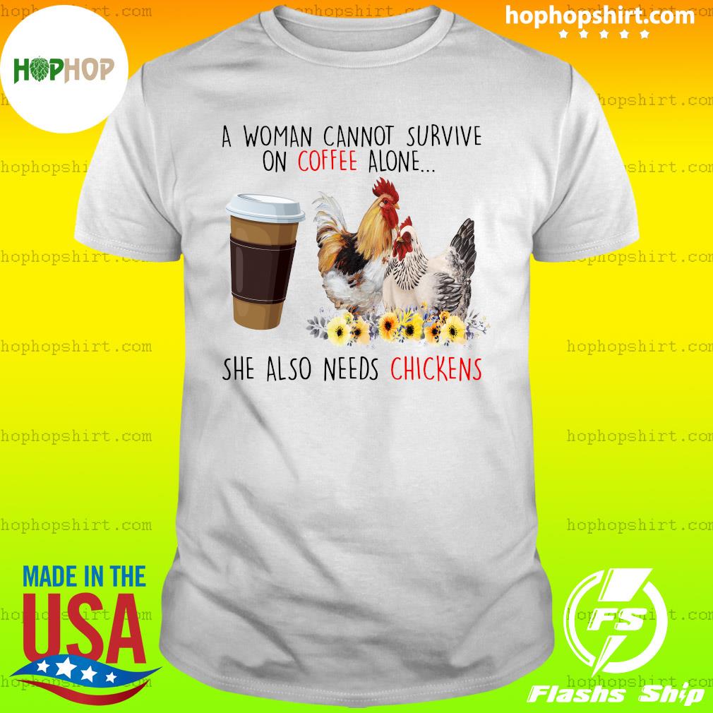 Official A Woman Cannot Survive On Coffee Alone She Also Needs Chickens Shirt
