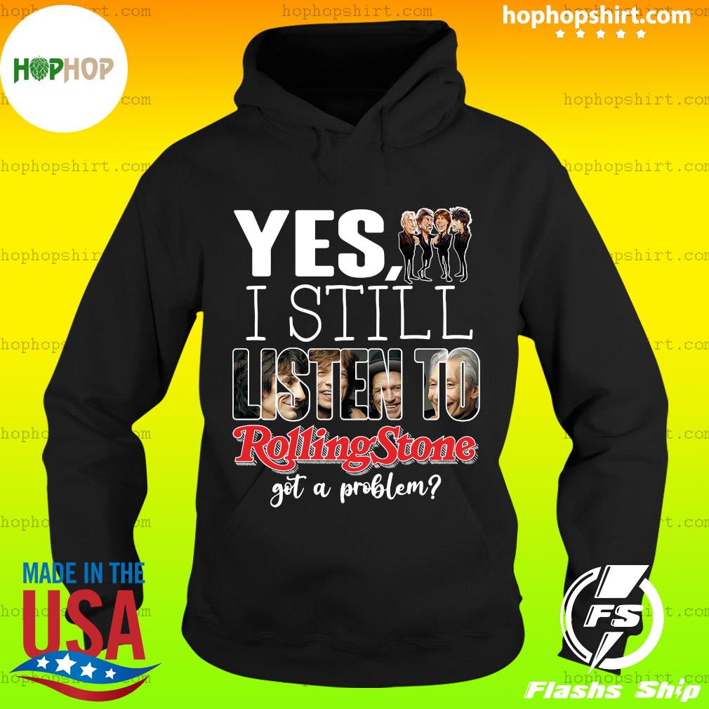 Official Yes I Still Listen To Rolling Stone Got A Problem Shirt Hoodie