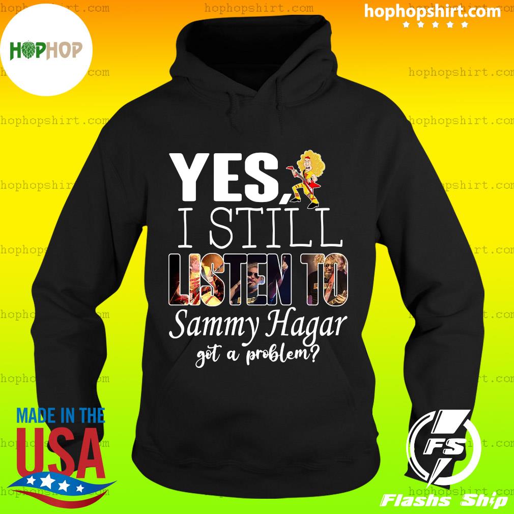Official Yes I Still Listen To Sammy Hagar Got A Problem Shirt Hoodie