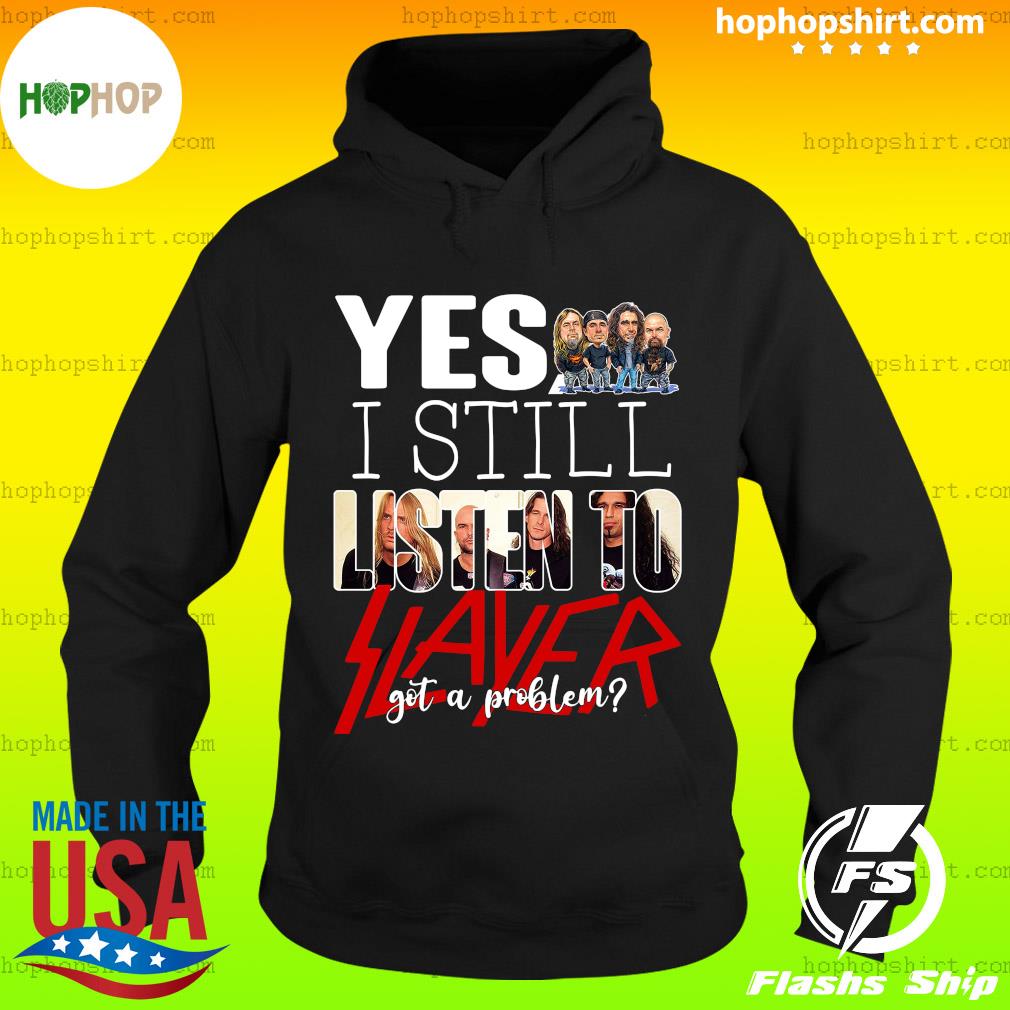 Official Yes I Still Listen To Slayer Got A Problem Shirt Hoodie