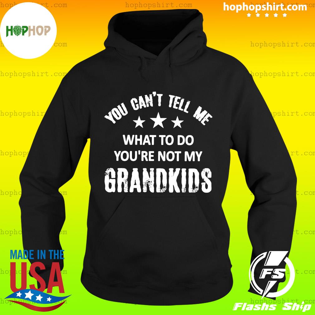 Official You Can't Tell Me What To Do You're Not My Grandkids 2021 Shirt Hoodie