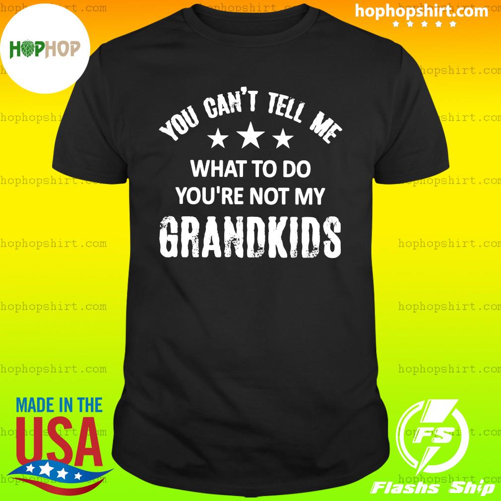Official You Can't Tell Me What To Do You're Not My Grandkids 2021 Shirt