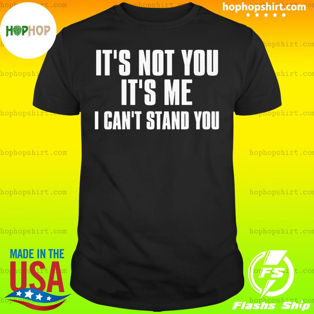 It's Not You It's Me I Can't Stand You T-Shirt